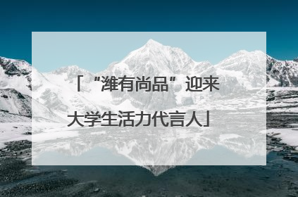 “潍有尚品”迎来大学生活力代言人