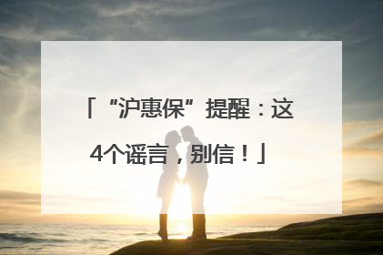 “沪惠保”提醒：这4个谣言，别信！