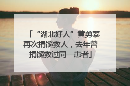 “湖北好人”黄勇攀再次捐髓救人，去年曾捐髓救过同一患者