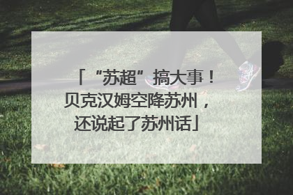 “苏超”搞大事！贝克汉姆空降苏州，还说起了苏州话