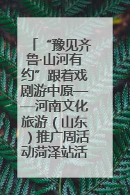 “豫见齐鲁·山河有约”跟着戏剧游中原——河南文化旅游（山东）推广周活动菏泽站活动举行