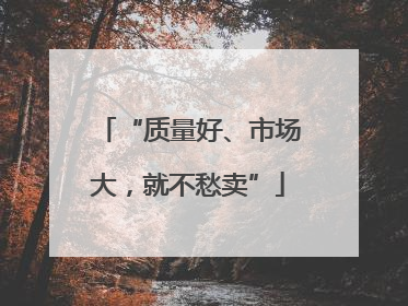 “质量好、市场大，就不愁卖”