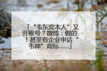 “韦东奕本人”又开账号？微博：假的！甚至有企业申请“韦神”商标……