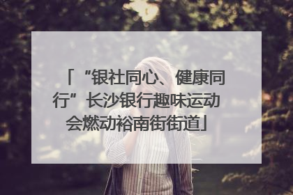 “银社同心、健康同行”长沙银行趣味运动会燃动裕南街街道