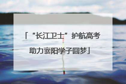 “长江卫士”护航高考 助力襄阳学子圆梦