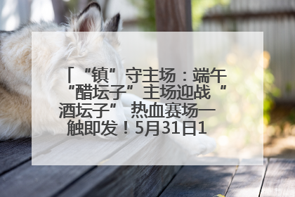 “镇”守主场：端午“醋坛子”主场迎战“酒坛子” 热血赛场一触即发！5月31日15:00，镇江见！