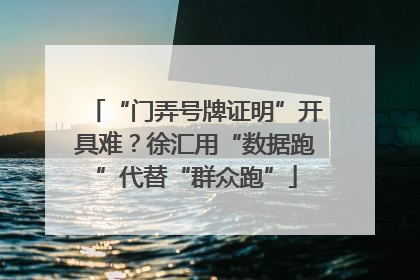 “门弄号牌证明”开具难？徐汇用“数据跑”代替“群众跑”