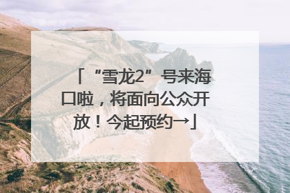 “雪龙2”号来海口啦，将面向公众开放！今起预约→