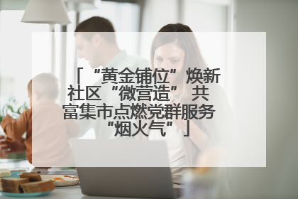 “黄金铺位”焕新社区“微营造” 共富集市点燃党群服务“烟火气”