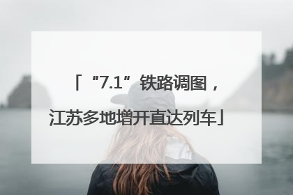 “7.1”铁路调图，江苏多地增开直达列车