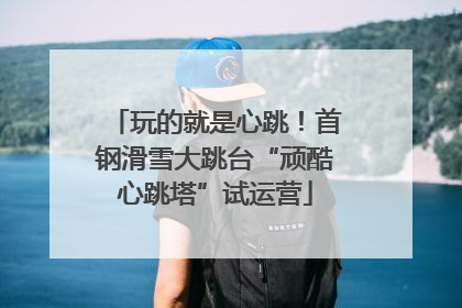 玩的就是心跳！首钢滑雪大跳台“顽酷心跳塔”试运营