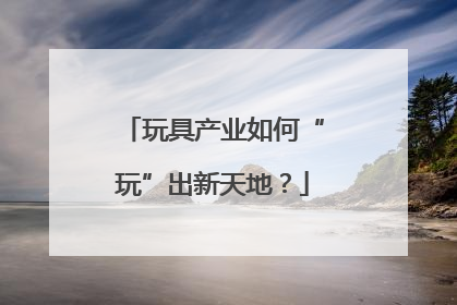玩具产业如何“玩”出新天地？