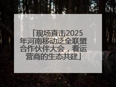 现场直击2025年河南移动泛全联盟合作伙伴大会，看运营商的生态共建