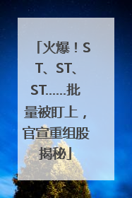 火爆！ST、ST、ST……批量被盯上，官宣重组股揭秘