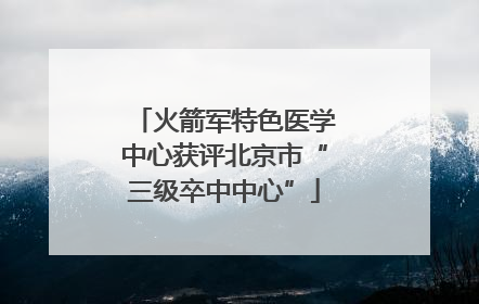火箭军特色医学中心获评北京市“三级卒中中心”