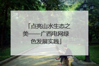 点亮山水生态之美——广西电网绿色发展实践