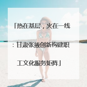 热在基层，火在一线：甘肃张掖创新构建职工文化服务矩阵