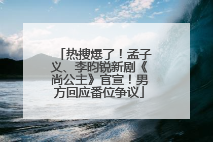 热搜爆了！孟子义、李昀锐新剧《尚公主》官宣！男方回应番位争议