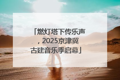 燃灯塔下传乐声，2025京津冀古建音乐季启幕