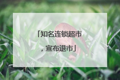 知名连锁超市，宣布退市