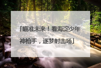 瞄准未来！看海淀少年神枪手，逐梦射击场