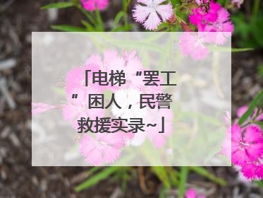 电梯“罢工”困人，民警救援实录~