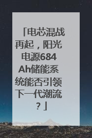 电芯混战再起，阳光电源684Ah储能系统能否引领下一代潮流？