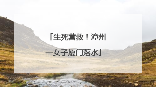 生死营救！漳州一女子厦门落水