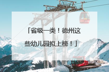 省级一类！德州这些幼儿园拟上榜！
