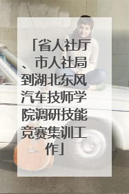 省人社厅、市人社局到湖北东风汽车技师学院调研技能竞赛集训工作