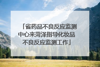 省药品不良反应监测中心来菏泽指导化妆品不良反应监测工作