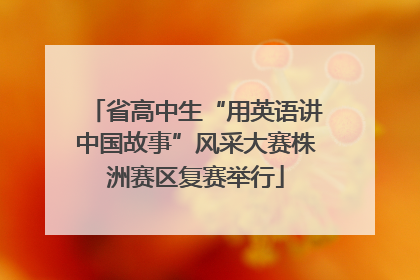 省高中生“用英语讲中国故事”风采大赛株洲赛区复赛举行