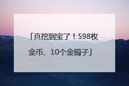 真挖到宝了！598枚金币、10个金镯子
