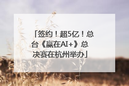 签约！超5亿！总台《赢在AI+》总决赛在杭州举办