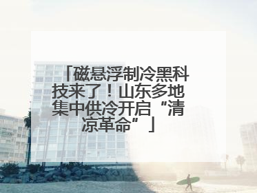 磁悬浮制冷黑科技来了！山东多地集中供冷开启“清凉革命”