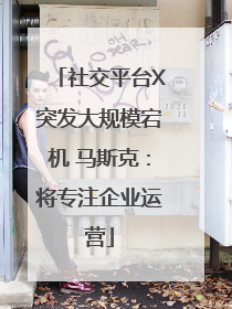 社交平台X突发大规模宕机 马斯克：将专注企业运营