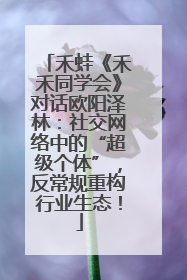 禾蛙《禾禾同学会》对话欧阳泽林：社交网络中的“超级个体”，反常规重构行业生态！