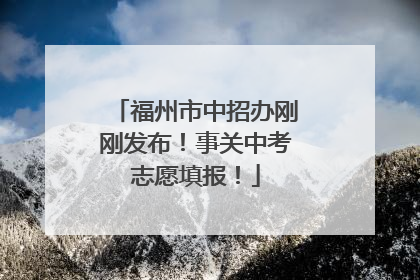 福州市中招办刚刚发布！事关中考志愿填报！