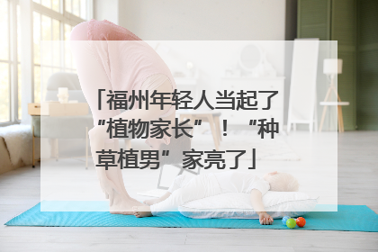 福州年轻人当起了“植物家长”！“种草植男”家亮了