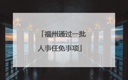 福州通过一批人事任免事项
