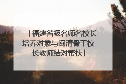 福建省级名师名校长培养对象与闽清骨干校长教师结对帮扶