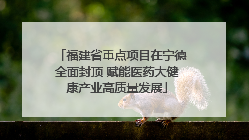 福建省重点项目在宁德全面封顶 赋能医药大健康产业高质量发展