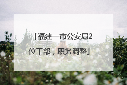 福建一市公安局2位干部，职务调整
