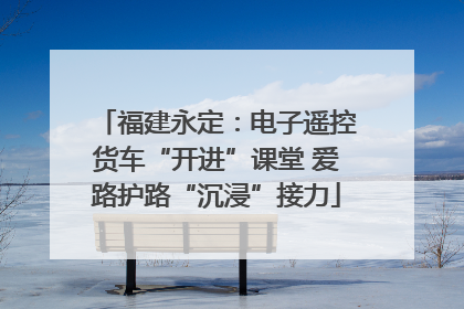 福建永定：电子遥控货车“开进”课堂 爱路护路“沉浸”接力