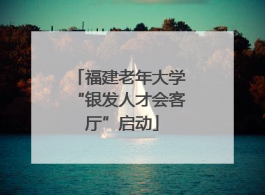 福建老年大学“银发人才会客厅”启动