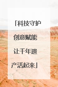 科技守护 创意赋能 让千年遗产活起来