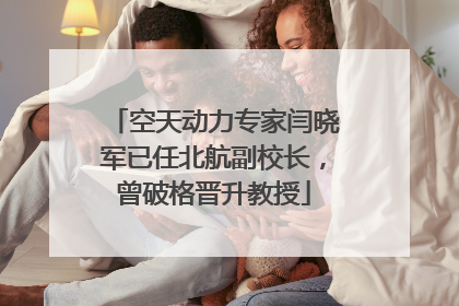 空天动力专家闫晓军已任北航副校长，曾破格晋升教授