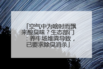 空气中为啥时而飘来酸臭味？生态部门：养牛场堆粪导致，已要求除臭消杀