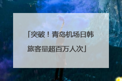 突破！青岛机场日韩旅客量超百万人次
