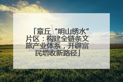 章丘“明山绣水”片区：构建全链条文旅产业体系，开辟富民增收新路径
